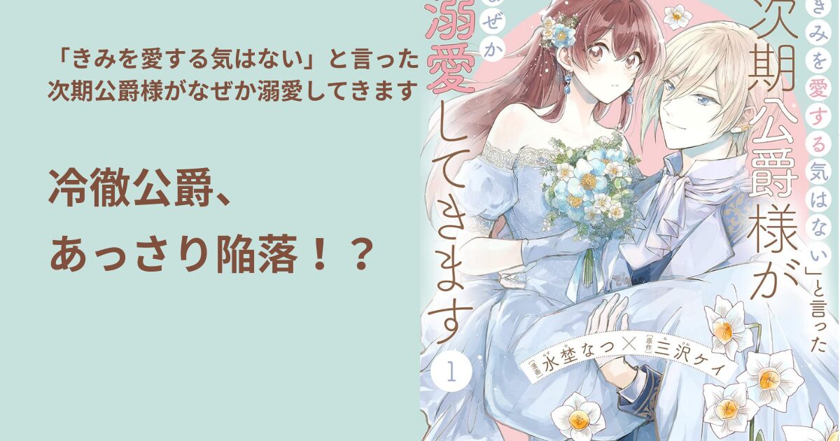 「きみを愛する気はない」と言った 次期公爵様がなぜか溺愛してきます