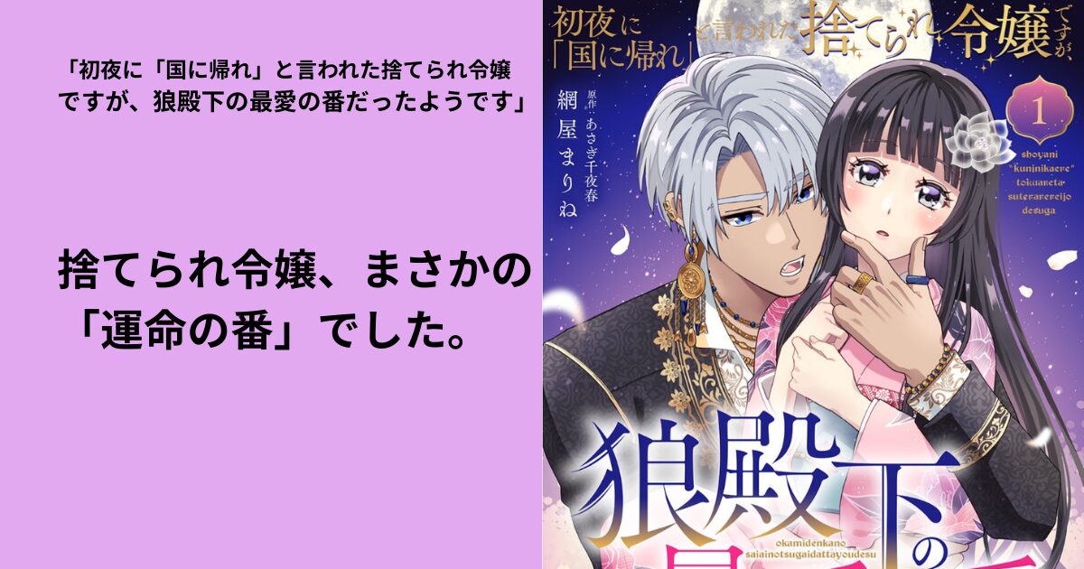 初夜に「国に帰れ」と言われた捨てられ令嬢 ですが、狼殿下の最愛の番だったようです